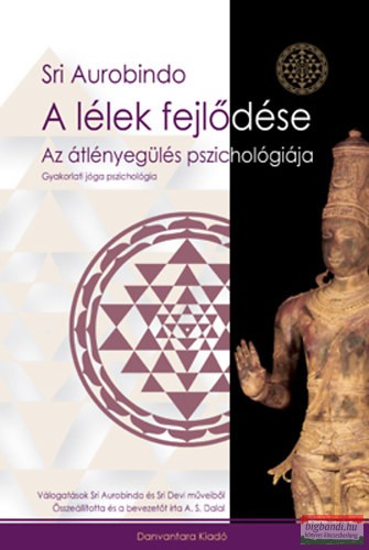 Sri Aurobindo - A lélek fejlődése - Az átlényegülés pszichológiája - Gyakorlati jóga pszichológia