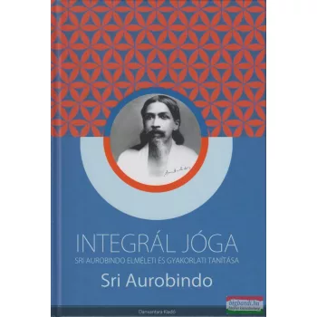   Sri Aurobindo - Integrál jóga - Sri Aurobindo elméleti és gyakorlati tanítása
