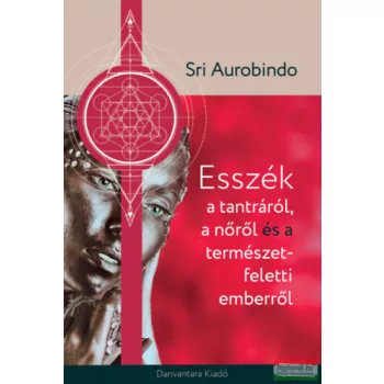   Sri Aurobindo - Esszék a tantráról, a nőről és a természetfeletti emberről