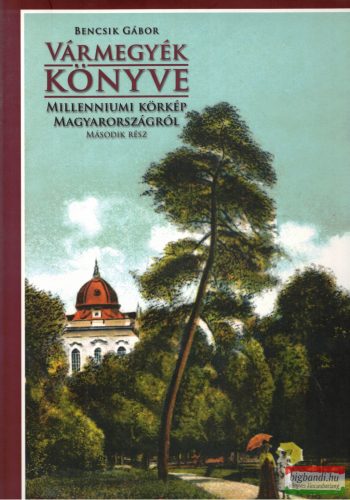 Bencsik Gábor - Vármegyék könyve - második rész - Millenniumi körkép Magyarországról