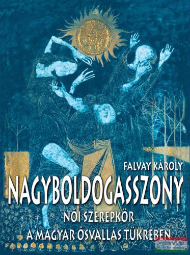 Falvay Károly - Nagyboldogasszony - Női szerepkör a magyar ősvallás tükrében