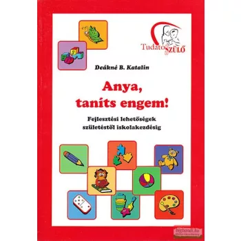   Deákné B. Katalin - Anya, taníts engem! - Fejlesztési lehetőségek születéstől iskolakezdésig