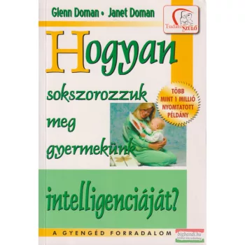   Glenn Doman, Janet Doman - Hogyan sokszorozzuk meg gyermekünk intelligenciáját?
