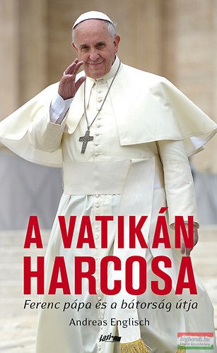 Andreas Englisch - A Vatikán harcosa - Ferenc pápa és a bátorság útja 