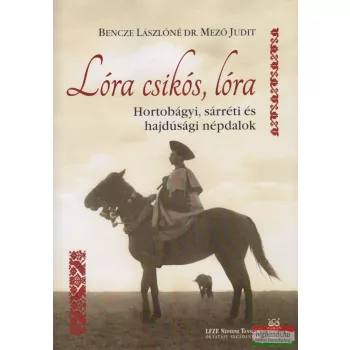   Bencze Lászlóné Dr. Mező Judit - Lóra csikós, lóra - Hortobágyi, sárréti és hajdúsági népdalok - CD melléklettel