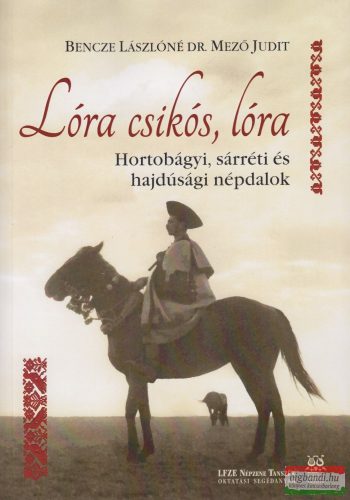 Bencze Lászlóné Dr. Mező Judit - Lóra csikós, lóra - Hortobágyi, sárréti és hajdúsági népdalok - CD melléklettel