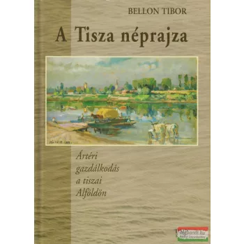 Bellon Tibor - A Tisza néprajza