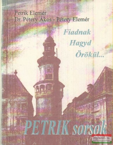 Petrik Elemér, Dr. Pétery Ákos, Pétery Elemér - Fiadnak hagyd örökül... - Petrik sorsok