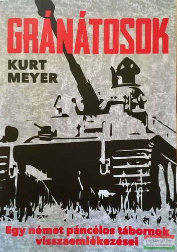 Kurt Meyer - Gránátosok - Egy német páncélos tábornok visszaemlékezései