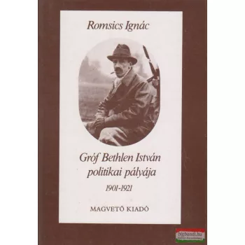   Romsics Ignác - Gróf Bethlen István politikai pályája 1901-1921