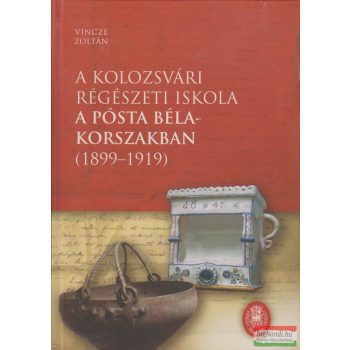   Vincze Zoltán - A kolozsvári régészeti iskola a Pósta Béla-korszakban (1899–1919)