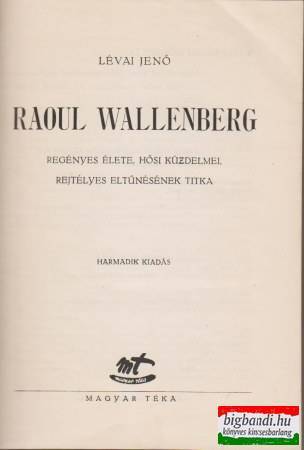Raoul Wallenberg regényes élete, hősi küzdelmei, rejtélyes eltűnésének titka