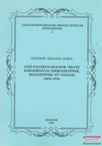 Jász-Nagykun-Szolnok Megye egészségügyi szervezetének, helyzetének fő vonásai (1876-1976)