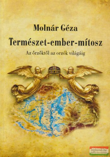 Molnár Géza - Természet-ember-mítosz - Az őrzőktől az orzók világáig