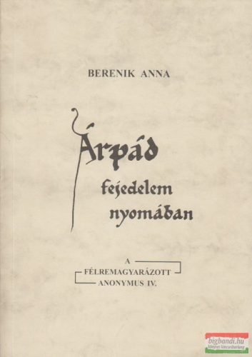 Árpád fejedelem nyomában - A félremagyarázott Anonymus IV.