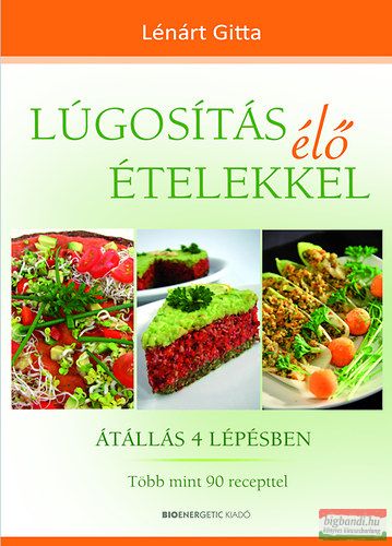 Lénárt Gitta - Lúgosítás élő ételekkel - Átállás 4 lépésben - Több mint 90 recepttel