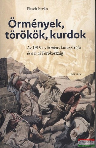 Flesch István - Örmények, törökök, kurdok - Az 1915-ös örmény katasztrófa és a mai Törökország