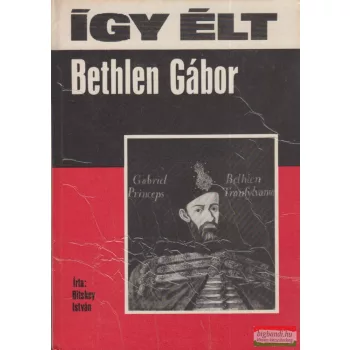 Bitskey István - Így élt Bethlen Gábor 