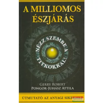  Gerry Robert, Pongor-Juhász Attila - A milliomos észjárás - Nézz szembe a titkokkal!
