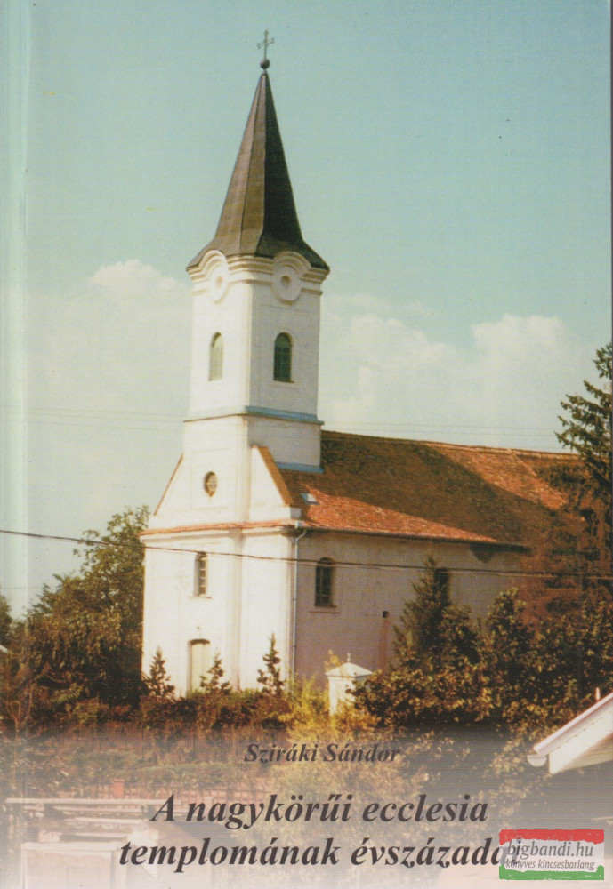 Sziráki István - A Nagykörűi ecclesia templomának évszázadai Sziráki István - A Nagykörűi ecclesia templomának évszázadai
