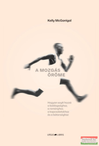 Kelly McGonigal - A mozgás öröme - Hogyan segít hozzá a boldogsághoz, a reményhez, a kapcsolatokhoz és a bátorsághoz