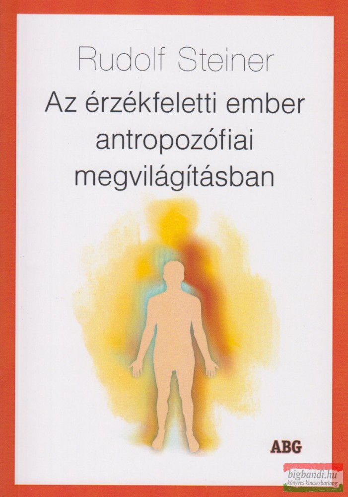 Rudolf Steiner - Az érzékfeletti ember antropozófiai megvilágításban