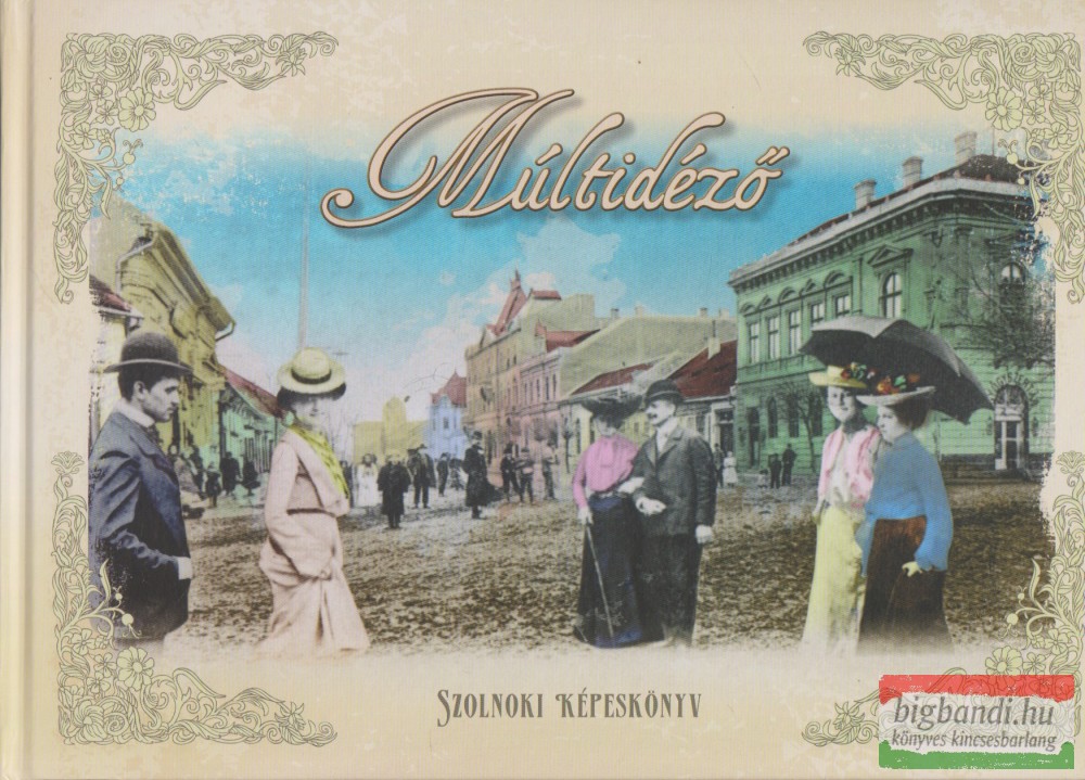 Kardos Tamás, L. Murányi László szerk. - Múltidéző - szolnoki képeskönyv