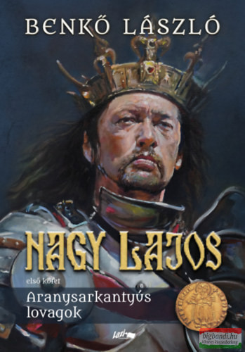 Benkő László - Nagy Lajos - első kötet - Aranysarkantyús lovagok