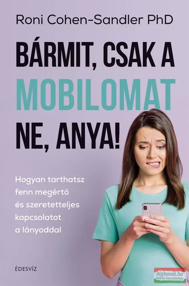 Roni Cohen-Sandler Phd - Bármit, csak a mobilomat ne, anya!