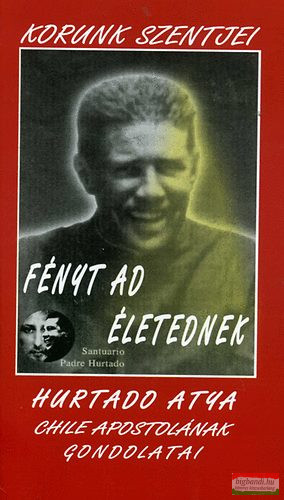 Alberto Hurtado C. - Fényt ad életednek - Hurtado atya gondolatai