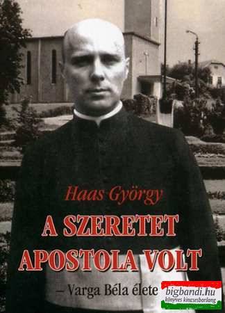 Haas György - A szeretet apostola volt - Varga Béla élete