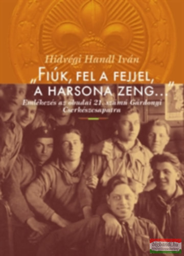 Hídvégi Iván - "Fiúk, fel a fejjel, a harsona zeng..." - Emlékezés az óbudai 21. számú Gárdonyi Cserkészcsapatra Hídvégi Iván - "Fiúk, fel a fejjel, a harsona zeng..." - Emlékezés az óbudai 21. számú Gárdonyi Cserkészcsapatra
