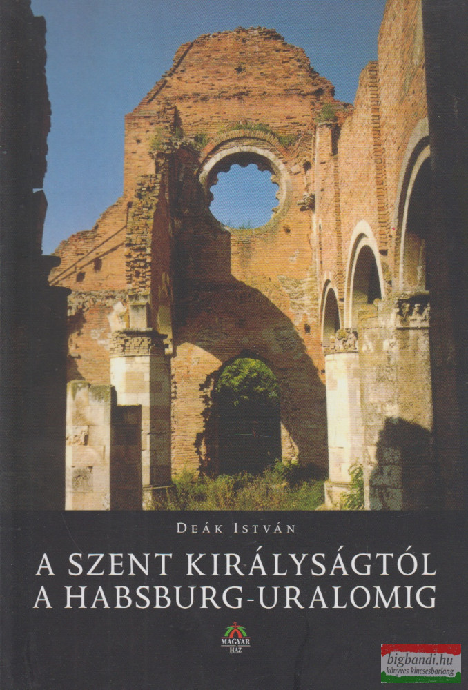 Deák István - A Szent Királyságtól a Habsburg-uralomig